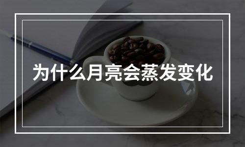 为什么月亮会蒸发变化
