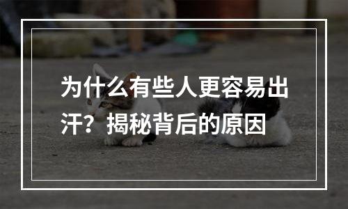 为什么有些人更容易出汗？揭秘背后的原因