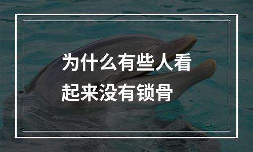 为什么有些人看起来没有锁骨