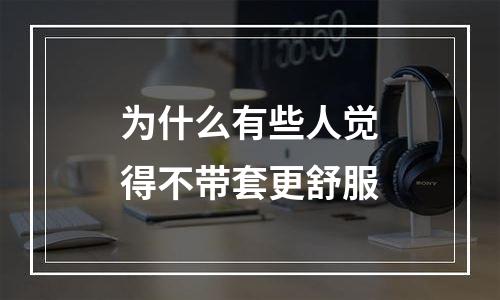 为什么有些人觉得不带套更舒服