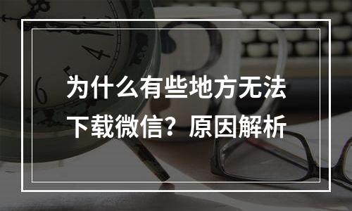 为什么有些地方无法下载微信？原因解析