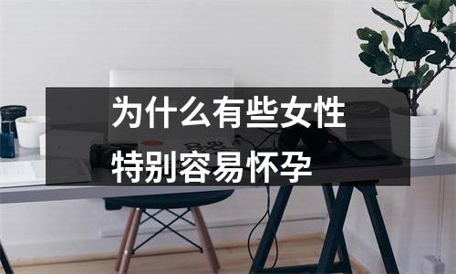 为什么有些女性特别容易怀孕