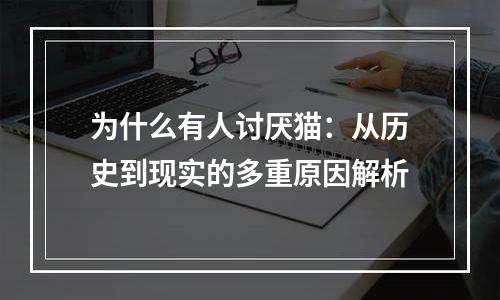 为什么有人讨厌猫：从历史到现实的多重原因解析