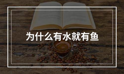 为什么有水就有鱼