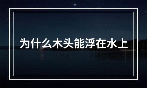 为什么木头能浮在水上