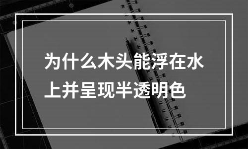 为什么木头能浮在水上并呈现半透明色