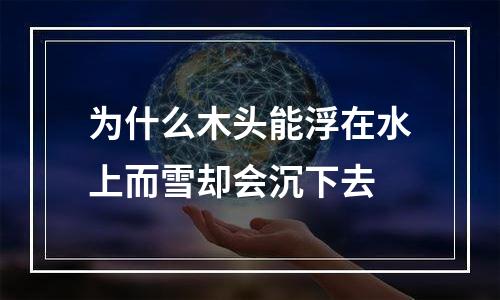 为什么木头能浮在水上而雪却会沉下去