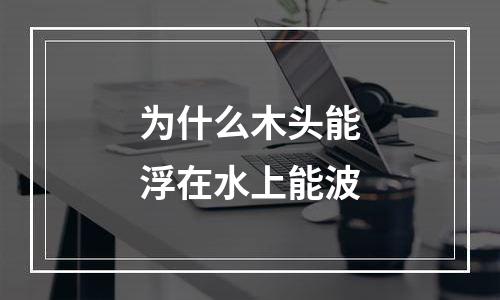 为什么木头能浮在水上能波