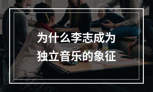 为什么李志成为独立音乐的象征