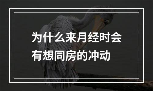 为什么来月经时会有想同房的冲动