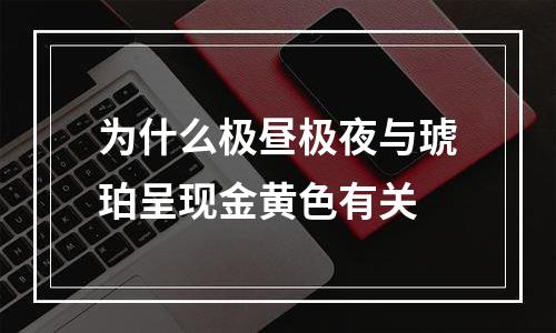 为什么极昼极夜与琥珀呈现金黄色有关