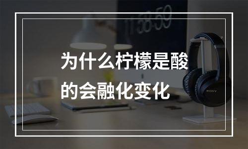 为什么柠檬是酸的会融化变化