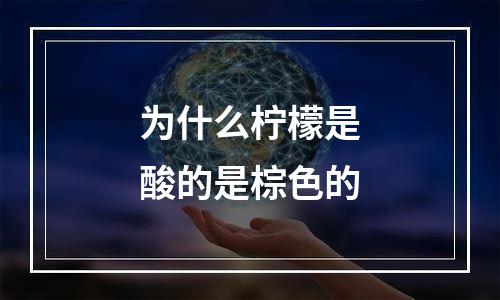 为什么柠檬是酸的是棕色的