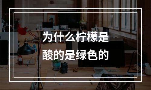 为什么柠檬是酸的是绿色的