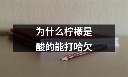 为什么柠檬是酸的能打哈欠