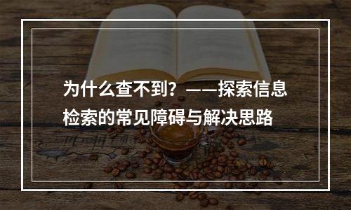 为什么查不到？——探索信息检索的常见障碍与解决思路