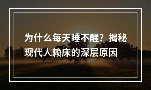 为什么每天睡不醒？揭秘现代人赖床的深层原因