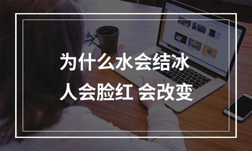 为什么水会结冰 人会脸红 会改变