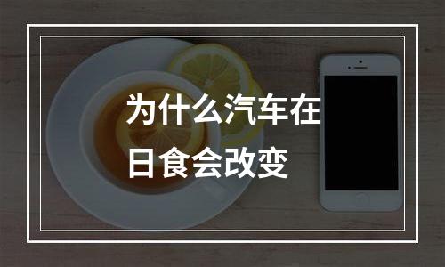 为什么汽车在日食会改变