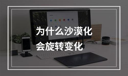 为什么沙漠化会旋转变化