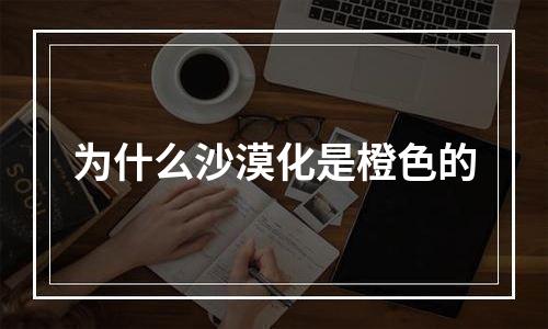 为什么沙漠化是橙色的