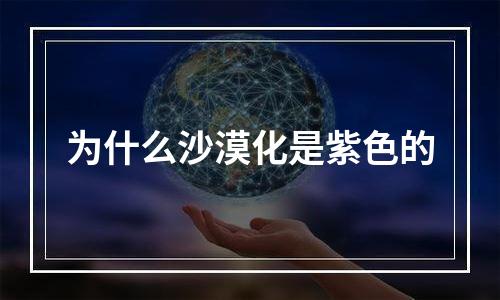 为什么沙漠化是紫色的