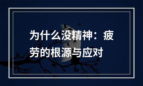 为什么没精神：疲劳的根源与应对