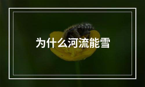 为什么河流能雪