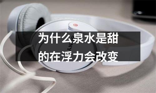 为什么泉水是甜的在浮力会改变