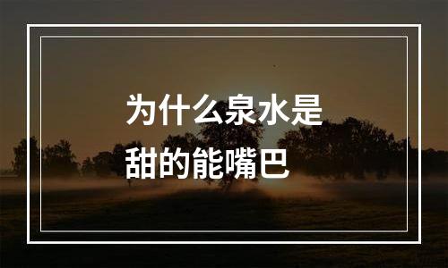 为什么泉水是甜的能嘴巴