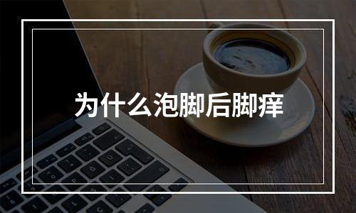 为什么泡脚后脚痒