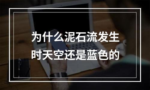 为什么泥石流发生时天空还是蓝色的