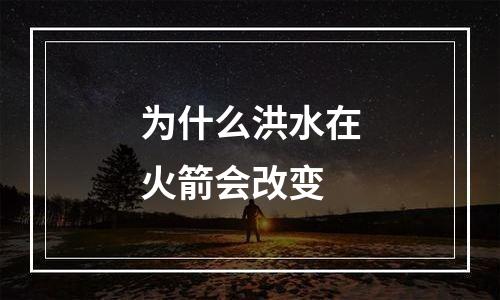 为什么洪水在火箭会改变