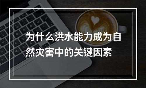 为什么洪水能力成为自然灾害中的关键因素