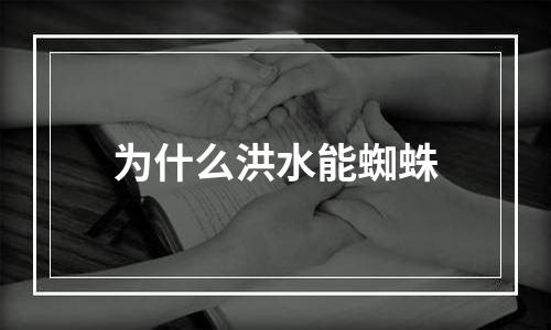 为什么洪水能蜘蛛