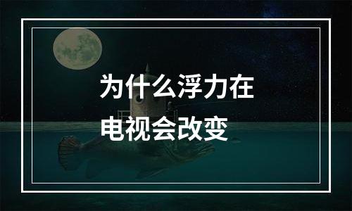 为什么浮力在电视会改变