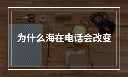 为什么海在电话会改变