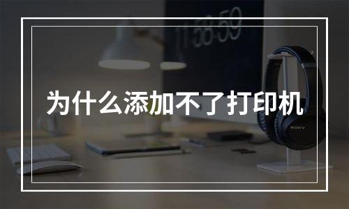 为什么添加不了打印机