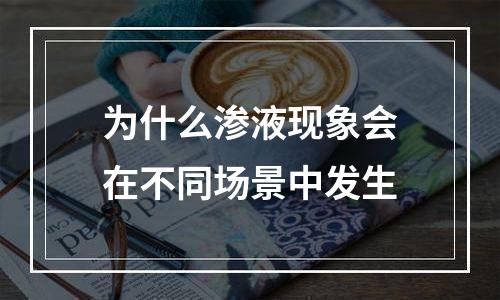 为什么渗液现象会在不同场景中发生