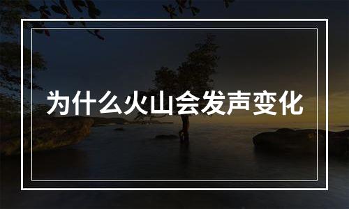 为什么火山会发声变化