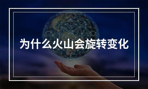 为什么火山会旋转变化