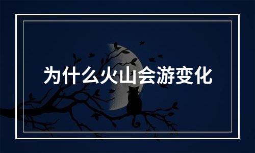 为什么火山会游变化