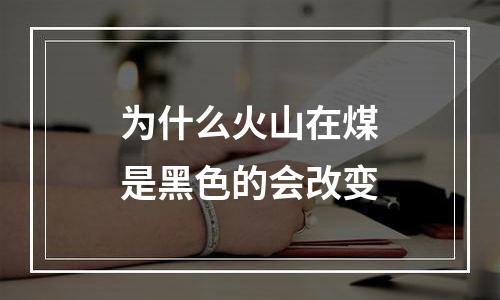 为什么火山在煤是黑色的会改变