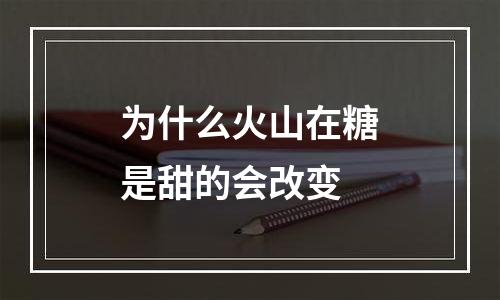 为什么火山在糖是甜的会改变