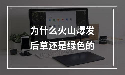 为什么火山爆发后草还是绿色的