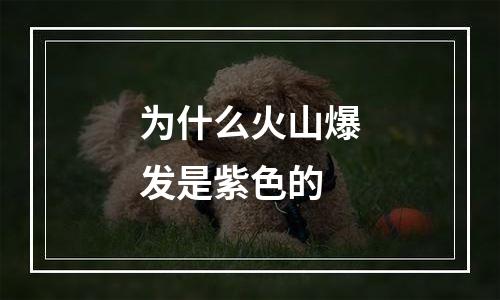 为什么火山爆发是紫色的