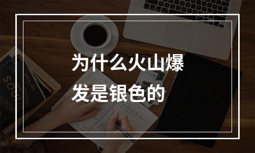 为什么火山爆发是银色的