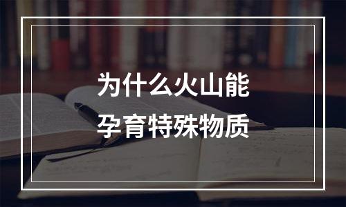为什么火山能孕育特殊物质