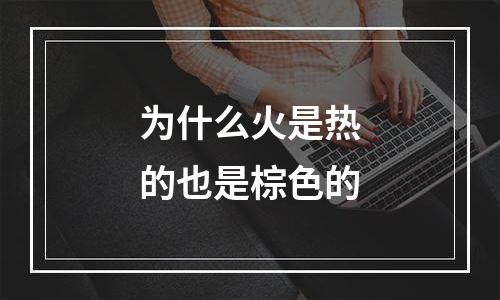 为什么火是热的也是棕色的