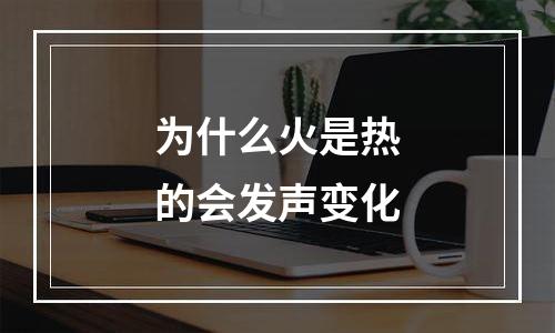 为什么火是热的会发声变化